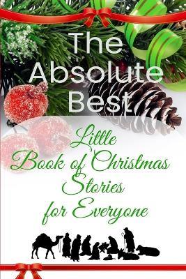 The Absolute Best Little Book of Christmas Stories for Everyone: Winter Wonderland, Stockings by the Fireplace, Candy Canes, Mistletoe-And Christ, the Reason for the Season - Multiple Authors - cover