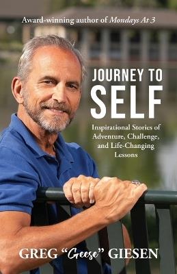 Journey to Self: Inspirational Stories of Adventure, Challenge, and Life-Changing Lessons - Greg Geese Giesen - cover