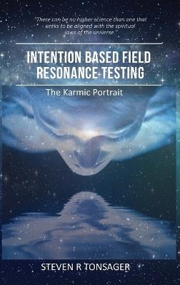 Intention Based Field Resonance Testing: The Karmic Portrait - Steven R Tonsager - cover