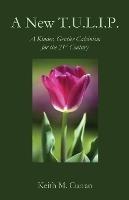 A New T.U.L.I.P.: A Kinder, Gentler Calvinism for the 21st Century - Keith Curran - cover