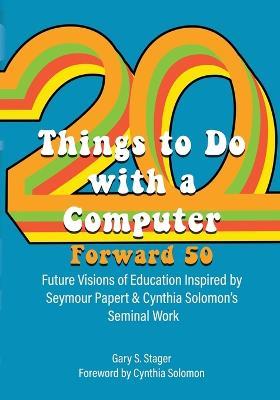 Twenty Things to Do with a Computer Forward 50: Future Visions of Education Inspired by Seymour Papert and Cynthia Solomon's Seminal Work - cover