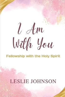 I Am With You: Fellowship with the Holy Spirit - Leslie Johnson - cover