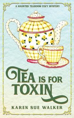 Tea is for Toxin: A Haunted Tearoom Cozy Mystery - Karen Sue Walker - cover