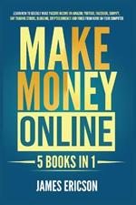 Make Money Online: 5 Books in 1: Learn How to Quickly Make Passive Income on Amazon, YouTube, Facebook, Shopify, Day Trading Stocks, Blogging, Cryptocurrency and Forex from Home on Your Computer