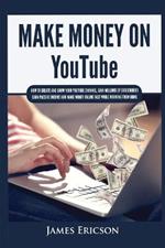 Make Money On YouTube: How to Create and Grow Your YouTube Channel, Gain Millions of Subscribers, Earn Passive Income and Make Money Online Fast While Working From Home