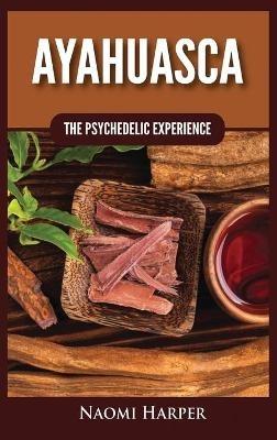 Ayahuasca: The Psychedelic Experience - Naomi Harper - cover