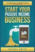 Start Your Passive Income Business: Build Your Financial Wealth and Make Money Online through Retail Arbitrage, E-Commerce, Affiliate Marketing, Dropshipping and Social Media Marketing