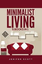 Minimalist Living: 5 Books in 1: Minimalist Home, Minimalist Mindset, Minimalist Budget, Minimalist Lifestyle, Minimalism for Families, Learn How to Declutter & Simplify Your Life