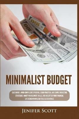 Minimalist Budget: Save Money, Avoid Compulsive Spending, Learn Practical and Simple Budgeting Strategies, Money Management Skills, & Declutter Your Financial Life Using Minimalism Tools & Essentials - Jenifer Scott - cover