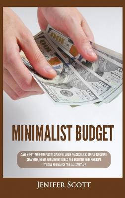 Minimalist Budget: Save Money, Avoid Compulsive Spending, Learn Practical and Simple Budgeting Strategies, Money Management Skills, & Declutter Your Financial Life Using Minimalism Tools & Essentials - Jenifer Scott - cover