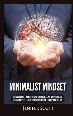 Minimalist Mindset: Minimalism Habits & Mindsets to Declutter Your Life, Retake Your Personal and Financial Discipline, and Make Your Passions A Priority to Achieve A Better Life! - Jenifer Scott - cover