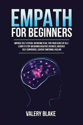Empath for Beginners: Improve Self-Esteem, Overcome Fear, Find Your Sense of Self, Learn to Stop Absorbing Negative Energies, Increase Self-Confidence, Achieve Emotional Healing - Valery Blake - cover