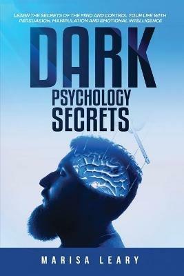 Dark Psychology Secrets: Learn the Secrets of the Mind and Control Your Life with Persuasion, Manipulation and Emotional Intelligence - Marisa Leary - cover