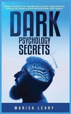 Dark Psychology Secrets: Learn the Secrets of the Mind and Control Your Life with Persuasion, Manipulation and Emotional Intelligence - Marisa Leary - cover