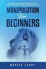 Manipulation for Beginners: How to Persuade and Influence People with Manipulation, Mind Control and Dark Psychology