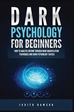 Dark Psychology for Beginners: How to Analyze Anyone Through Mind Manipulation Techniques and Dark Psychology Tactics