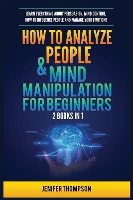 How to Analyze People & Mind Manipulation for Beginners: 2 Books in 1: Learn Everything about Persuasion, Mind Control, How to Influence People and Manage Your Emotions - Jenifer Thompson - cover