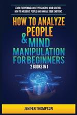 How to Analyze People & Mind Manipulation for Beginners: 2 Books in 1: Learn Everything about Persuasion, Mind Control, How to Influence People and Manage Your Emotions