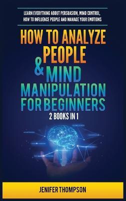 How to Analyze People & Mind Manipulation for Beginners: 2 Books in 1: Learn Everything about Persuasion, Mind Control, How to Influence People and Manage Your Emotions - Jenifer Thompson - cover