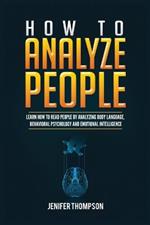 How to Analyze People: Learn How to Read People by Analyzing Body Language, Behavioral Psychology and Emotional Intelligence