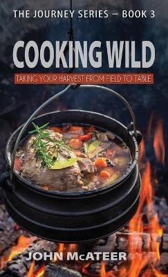 Cooking Wild: Taking Your Harvest From Field to Table - John McAteer - cover