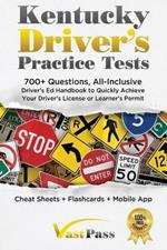 Kentucky Driver's Practice Tests: 700+ Questions, All-Inclusive Driver's Ed Handbook to Quickly achieve your Driver's License or Learner's Permit (Cheat Sheets + Digital Flashcards + Mobile App)