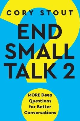 End Small Talk 2: MORE Deep Questions for Better Conversations - Cory Stout - cover