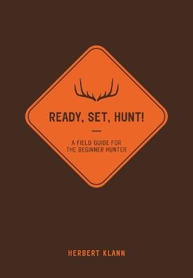 Ready, Set, Hunt!: A Field Guide for the Beginner Hunter - Herbert Klann - cover