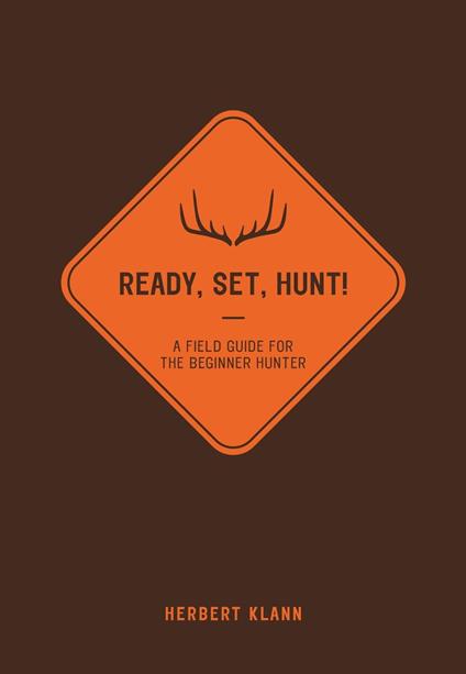 Ready, Set, Hunt!: A Field Guide for the Beginner Hunter
