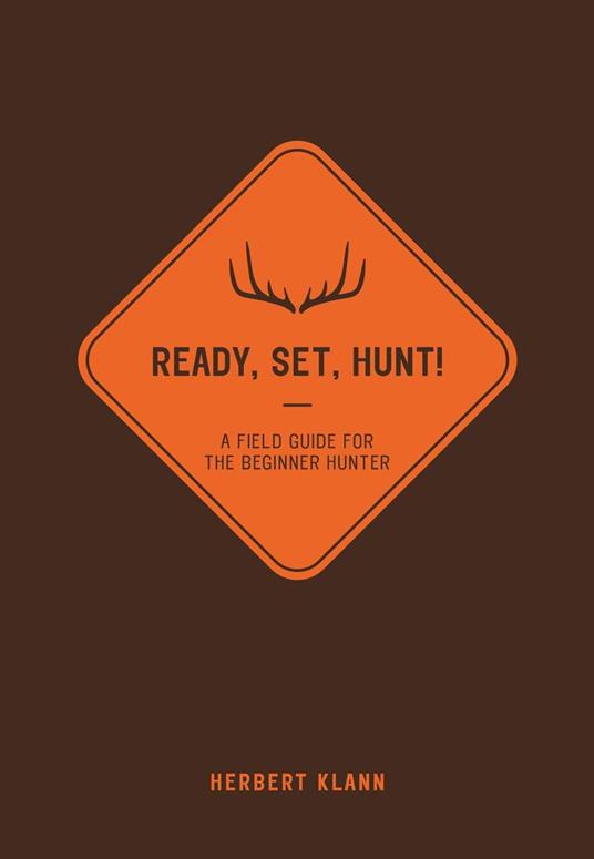 Ready, Set, Hunt!: A Field Guide for the Beginner Hunter