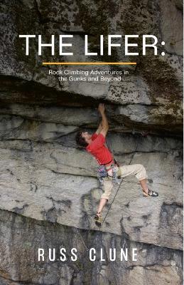 The Lifer: Rock Climbing Adventures in the GUNKS and Beyond - Russ Clune - cover