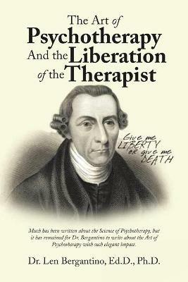 The Art of Psychotherapy and the Liberation of the Therapist: New Edition - Dr Len Bergantino Ed D Ph D - cover