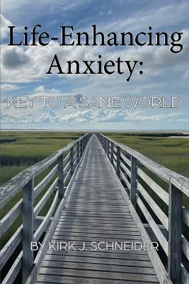 Life Enhancing Anxiety: Key to a Sane World - Kirk Schneider - cover