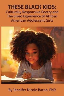 These Black Kids: Culturally Responsive Poetry and the Lived Experience of African American Adolescent Girls - Jennifer Bacon - cover
