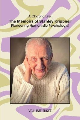 A Chaotic Life (Volume 3): The Memoirs of Stanley Krippner, Pioneering Humanistic Psychologist - Stanley Krippner - cover