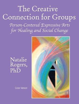 The Creative Connection for Groups: Person-Centered Expressive Arts for Healing and Social Change (Color Version) - Natalie Rogers - cover