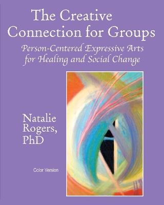 The Creative Connection for Groups: Person-Centered Expressive Arts for Healing and Social Change (Color Version) - Natalie Rogers - cover
