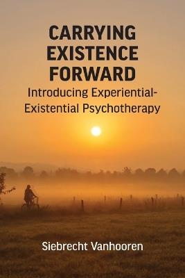 Carrying Existence Forward: Introducing Experiential-Existential Psychotherapy - Siebrecht Vanhooren - cover
