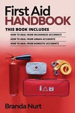 First Aid Handbook: This book includes: How to Heal from Wilderness Accidents + How to Heal from Urban Accidents + How to Heal from Domestic Accidents