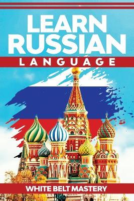 Learn Russian Language: Illustrated step by step guide for complete beginners to understand Russian language from scratch - White Belt Mastery - cover
