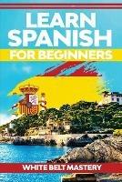 Learn Spanish For Beginners: Illustrated step by step guide for complete beginners to understand Spanish language from scratch - White Belt Mastery - cover