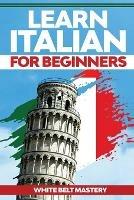 Learn Italian For Beginners: Illustrated step by step guide for complete beginners to understand Italian language from scratch - White Belt Mastery - cover