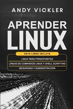 Aprender Linux: Este libro incluye: Linux para principiantes + Lineas de comandos Linux y Shell Scripting + Seguridad y administracion
