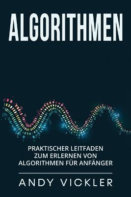 Algorithmen: Praktischer Leitfaden zum Erlernen von Algorithmen fur Anfanger - Andy Vickler - cover