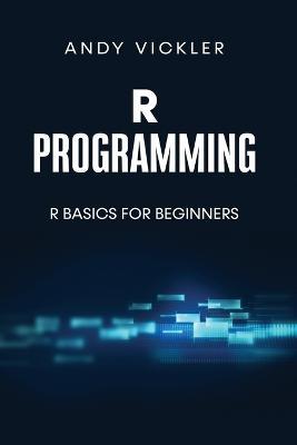 R Programming: R Basics for Beginners - Andy Vickler - cover