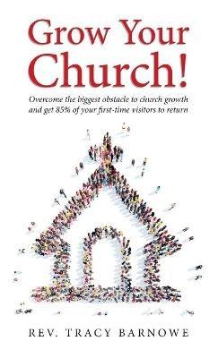 Grow Your Church!: Overcome the biggest obstacle to church growth and get 85% of your first-time visitors to return - Tracy Barnowe - cover