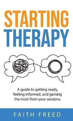 Starting Therapy: A Guide to Getting Ready, Feeling Informed, and Gaining the Most from Your Sessions - Faith Freed - cover