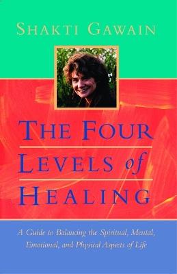 The Four Levels of Healing: A Guide to Balancing the Spiritual, Mental, Emotional, and Physical Aspects of Life - Shakti Gawain - cover