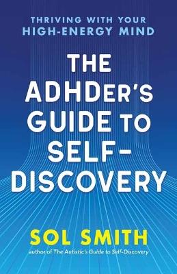 The ADHDer’s Guide to Self-Discovery: Thriving with Your High-Energy Mind - Sol Smith - cover