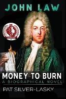 John Law: Money to Burn. A Biographical Novel - Pat Silver-Lasky - cover